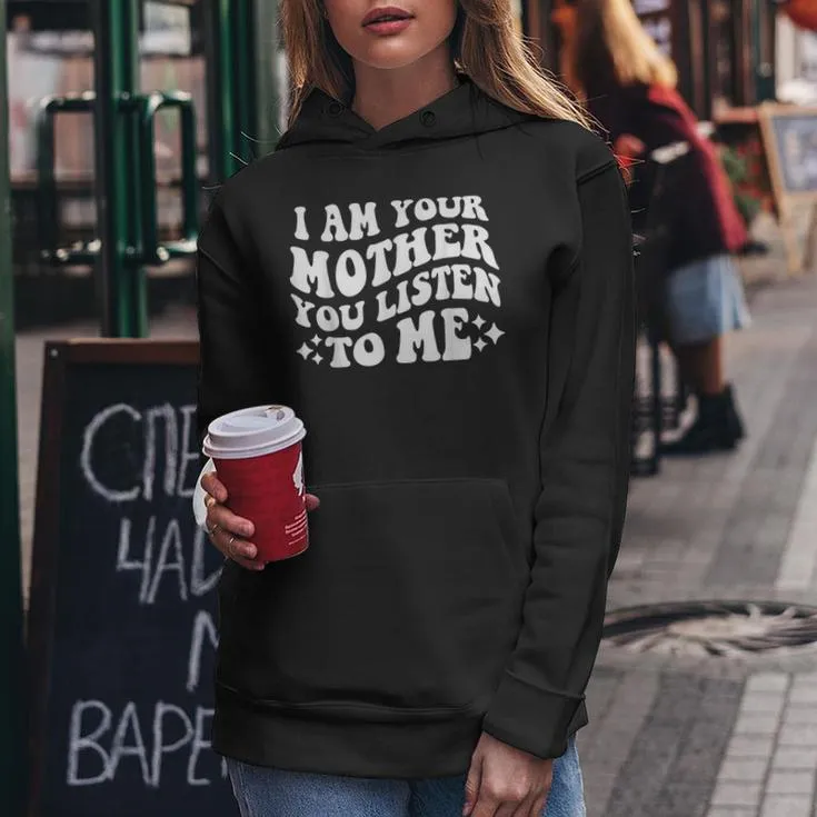 I Am Your Mother You Listen To Me Mother's Day Mom Women Hoodie