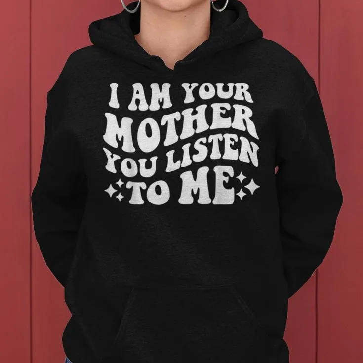 I Am Your Mother You Listen To Me Mother's Day Mom Women Hoodie